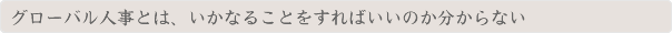 グローバル人事とは、いかなることをすればいいのか分からない